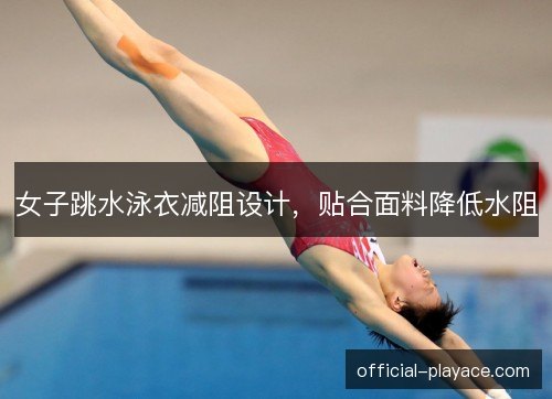 女子跳水泳衣减阻设计，贴合面料降低水阻