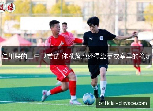 仁川联的三中卫尝试 体系落地还得靠更衣室里的稳定
